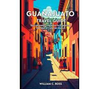 Guanajuato Travel Guide: Your Ultimate Companion to Exploring the Soul of Colonial Mexico