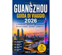 GUANGZHOU GUIDA DI VIAGGIO 2026: Organizza giornate indimenticabili nella Cina meridionale con itinerari flessibili, gastronomia cantonese, monumenti ... consigli pratici per ogni tipo di visitatore.