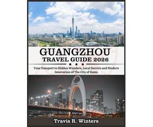 GUANGZHOU TRAVEL GUIDE 2026: Your Passport to Hidden Wonders, Local Secrets and Modern Innovation of The City of Rams