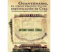 Guantánamo, el gran proyecto de fortificación de Cuba. Fortificaciones hispánicas y británicas, 1741-1898