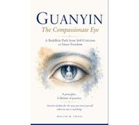 GUANYIN 观音: The Compassionate Eye:A Buddhist Path from Self-Criticism to Inner Freedom: Eight principles. A lifetime of practice. Ancient wisdom for the way you treat yourself when no one is watching.
