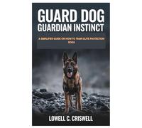 Guard dog Guardian Instinct: A Simplified Guide on how to Train Elite Protection Dogs
