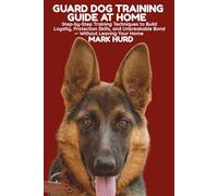 GUARD DOG TRAINING GUIDE AT HOME: Step-by-Step Training Techniques to Build Loyalty, Protection Skills, and Unbreakable Bond - Without Leaving Your Home (POSITIVE REINFORCEMENT PET HOME)