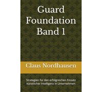 Guard Foundation BAND 1: Strategien für den erfolgreichen Einsatz künstlicher Intelligenz in Unternehmen
