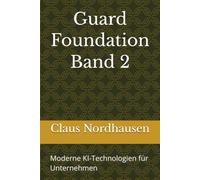 Guard Foundation: Band 2 - Moderne KI-Technologien für Unternehmen