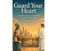 GUARD YOUR HEART: A Muslim's Practical Guide to Purity, Dignity, and Self-Discipline