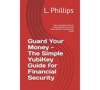 Guard Your Money - The Simple YubiKey Guide for Financial Security: Your Complete Guide to Protecting Your Accounts from Hackers, Phishing, and Fraud (Personal Security in a Digital World)