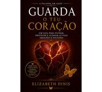 GUARDA O TEU CORAÇÃO: Um guia prático para filtrar, proteger e alinhar as tuas emoções e decisões (A Palavra em Ação)