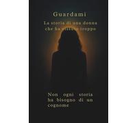 Guardami La storia di una donna che ha vissuto troppo: La storia di una donna che ha vissuto troppo