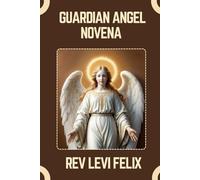 GUARDIAN ANGEL NOVENA: Spiritual Legacy, biography and Nine Day prayer to Guardian Angels
