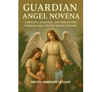 GUARDIAN ANGEL NOVENA: STRENGTH, GUIDANCE, AND PROTECTION THROUGH DAILY PRAYER AND REFLECTION