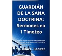 GUARDIÁN DE LA SANA DOCTRINA: Sermones en 1 Timoteo: Manual de Orden Eclesiástico, Liderazgo Pastoral y la Defensa de la Verdad Bíblica frente a las ... Verso: Comentarios y Sermones Expositivos)