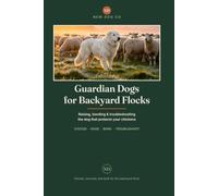 Guardian Dogs for Backyard Flocks: How to Choose, Raise, Bond, and Troubleshoot the Dog That Protects Your Chickens