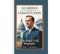 GUARDIAN OF THE CONSTITUTION: The Mike Lee Biography
