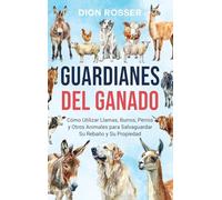 Guardianes del ganado: Cómo utilizar llamas, burros, perros y otros animales para salvaguardar su rebaño y su propiedad