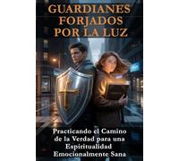 GUARDIANES FORJADOS POR LA LUZ: Practicando el Camino de la Verdad para una Espiritualidad Emocionalmente Sana