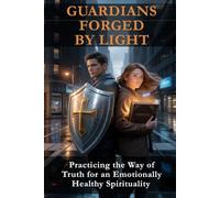 GUARDIANS FORGED BY LIGHT: Practicing the Way of Truth for an Emotionally Healthy Spirituality