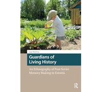 Guardians of Living History: An Ethnography of Post-Soviet Memory Making in Estonia (Heritage and Memory Studies)