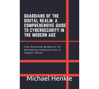 Guardians of the Digital Realm: A Comprehensive Guide to Cybersecurity in the Modern Age