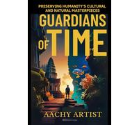 GUARDIANS OF TIME: PRESERVING HUMANITY’S CULTURAL AND NATURAL MASTERPIECES (4.World Heritage Chronicles: Guardians of Humanity’s Legacy)