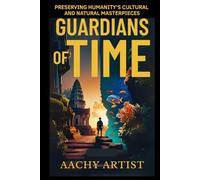 GUARDIANS OF TIME: PRESERVING HUMANITY’S CULTURAL AND NATURAL MASTERPIECES (4.World Heritage Chronicles: Guardians of Humanity’s Legacy)