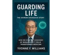 Guarding Life: The Shimon Sakaguchi Story: How One Scientist’s Discovery of Regulatory T Cells Transformed Medicine