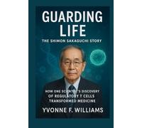 Guarding Life: The Shimon Sakaguchi Story: How One Scientist’s Discovery of Regulatory T Cells Transformed Medicine