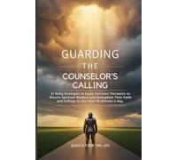 Guarding the Counselor’s Calling: A 31-Day Guide to Equip Christian Therapists to Discern Spiritual Warfare and Strengthen Their Faith and Calling-In Less Than 10 Minutes a Day