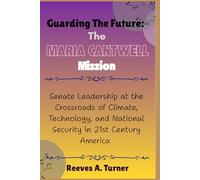 Guarding the Future: The Maria Cantwell Mission: Senate Leadership at the Crossroads of Climate, Technology, and National Security in 21st Century America