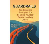 Guardrails: Ten Essential Principles For Leading Yourself Before Leading Others