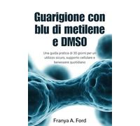 Guarigione con blu di metilene e DMSO: Una guida pratica di 30 giorni per un utilizzo sicuro, supporto cellulare e benessere quotidiano