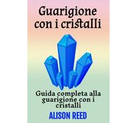 Guarigione con i cristalli: Guida completa alla guarigione con i cristalli
