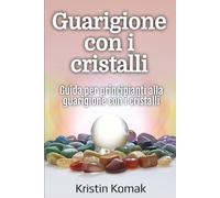 Guarigione con i cristalli: Guida per principianti alla guarigione con i cristalli