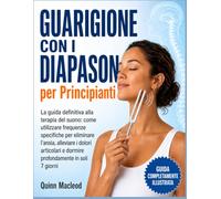 Guarigione con i Diapason per Principianti: La guida definitiva alla terapia del suono: come utilizzare frequenze specifiche per eliminare l'ansia, ... e dormire profondamente in soli 7 giorni.