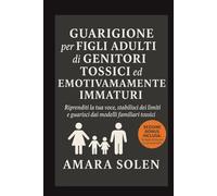 GUARIGIONE per FIGLI ADULTI di GENITORI TOSSICI ed EMOTIVAMENTE IMMATURI: Riprenditi la tua voce, stabilisci dei limiti e guarisci dai modelli familiari tossici