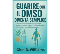 GUARIRE CON IL DMSO DIVENTA SEMPLICE: Un protocollo naturale di 30 giorni per alleviare il dolore, ridurre l'infiammazione e ripristinare la mobilità utilizzando il dimetilsolfossido