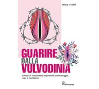 Guarire dalla vulvodinia. Esercizi di rilassamento, respirazione, automassaggio, yoga e meditazione (L' altra medicina)