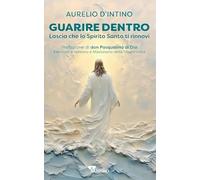 Guarire dentro. Lascia che lo Spirito Santo ti rinnovi (Spiritualità)