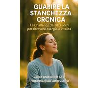 Guarire la Stanchezza Cronica: Programma olistico di 90 Giorni per ritrovare energia e equilibrio Guida pratica per CFS, Fibromialgia e Long COVID