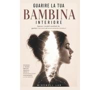 Guarire la tua Bambina Interiore: Spezza i modelli ereditati da genitori narcisisti ed emotivamente immaturi