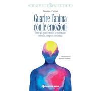 Guarire l'anima con le emozioni. Come gli stati emotivi trasformano cervello, corpo e coscienza (Nuovi equilibri)