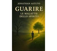 Guarire: Le malattie dello spirito (Scegliere - Vivere - Guarire)