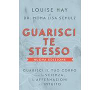 Guarisci te stesso. Guarisci il tuo corpo con la scienza, le affermazioni e l'intuito. Nuova ediz.