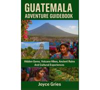 GUATEMALA ADVENTURE GUIDEBOOK: Hidden Gems, Volcano Hikes, Ancient Ruins And Cultural Experiences