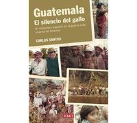 Guatemala. El silencio del gallo: Un misionero español en la guerra más cruenta de América (Historia)