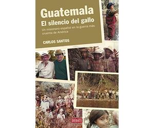 Guatemala. El silencio del gallo: Un misionero español en la guerra más cruenta de América (Historia)