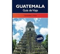 Guatemala Guía de Viaje 2025: Explore la joya escondida de América Central, las antiguas ruinas mayas, las ubicaciones imperdibles, las principales atracciones y las exuberantes selvas tropicales