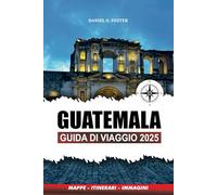 GUATEMALA GUIDA DI VIAGGIO 2025: Le migliori attrazioni, gemme nascoste, tour avventurosi ed esperienze culturali per la tua vacanza perfetta
