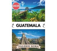 GUATEMALA GUIDA DI VIAGGIO 2025: Un'esperienza aggiornata e completa del Guatemala: destinazioni imperdibili, tesori nascosti, dove alloggiare, il ... per visitare e consigli di viaggio essenziali
