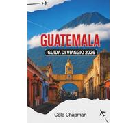 GUATEMALA GUIDA DI VIAGGIO 2026: Esplora vulcani, laghi, mercati e città coloniali con itinerari pratici e approfondimenti della zona
